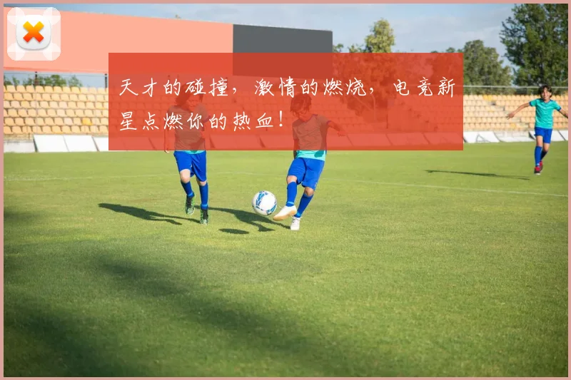 天才的碰撞,激情的燃烧,电竞新星点燃你的热血!