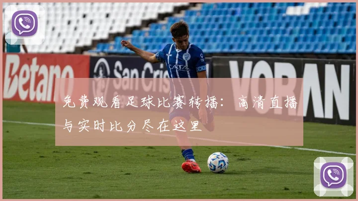 免费观看足球比赛转播:高清直播与实时比分尽在这里