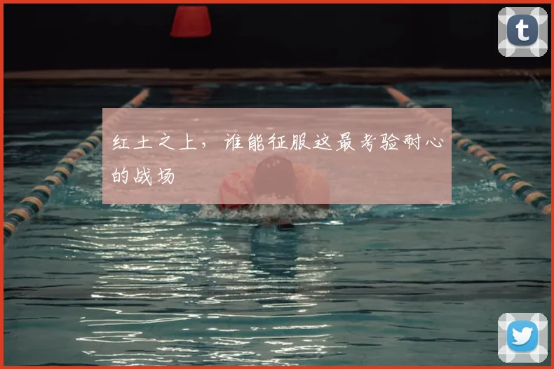 红土之上,谁能征服这最考验耐心的战场