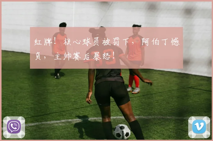 红牌!核心球员被罚下,阿伯丁憾负,主帅赛后暴怒!