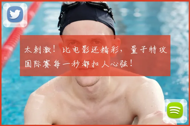 太刺激！比电影还精彩，量子特攻国际赛每一秒都扣人心弦！