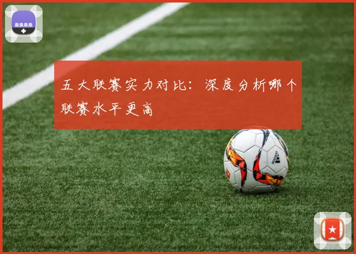 五大联赛实力对比:深度分析哪个联赛水平更高