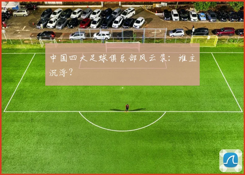 中国四大足球俱乐部风云录：谁主沉浮？