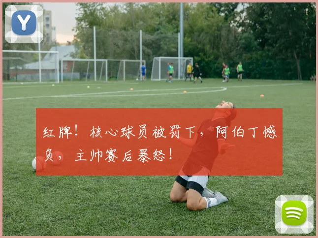 红牌！核心球员被罚下，阿伯丁憾负，主帅赛后暴怒！