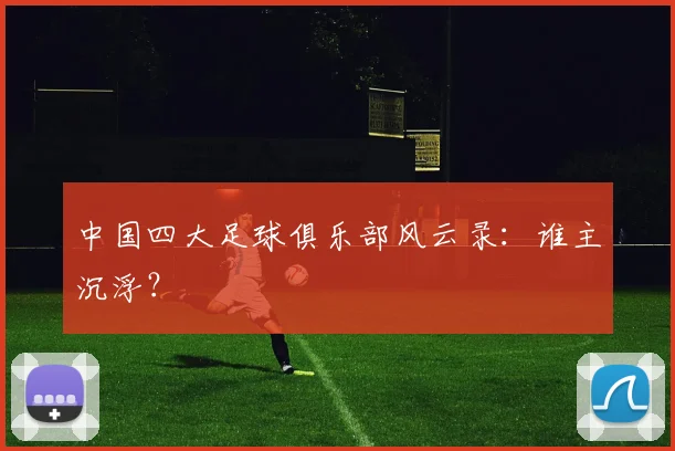 中国四大足球俱乐部风云录：谁主沉浮？